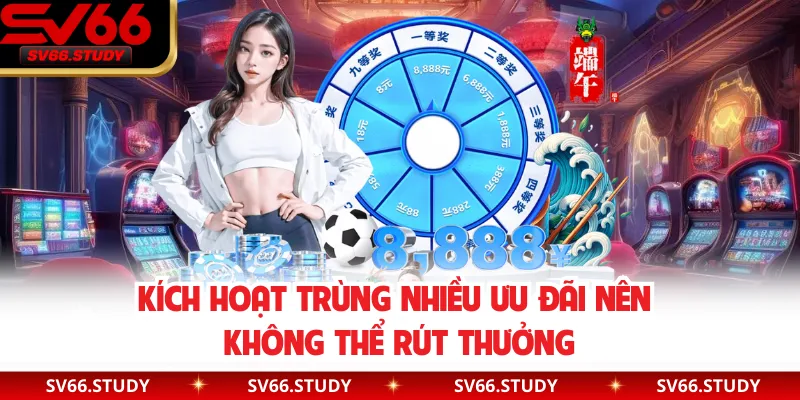 Kích hoạt trùng nhiều ưu đãi nên không thể rút thưởng