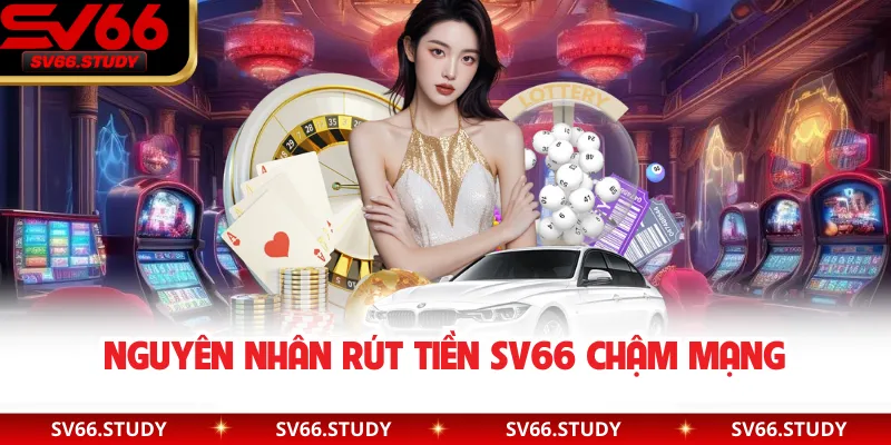 Nguyên nhân rút tiền SV66 chậm mạng