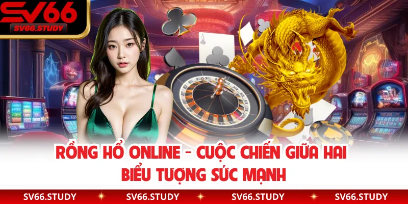 Rồng Hổ Online - Cuộc Chiến Giữa Hai Biểu Tượng Sức Mạnh